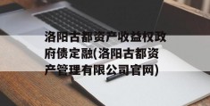 洛阳古都资产收益权政府债定融(洛阳古都资产管理有限公司官网)