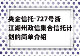 央企信托-727号浙江湖州政信集合信托计划的简单介绍