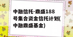 中融信托-鼎盛188号集合资金信托计划(中融鼎盛基金)