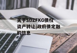 关于SDZFKG债权资产转让|政府债定融的信息