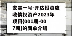 安鑫一号-开达投资应收债权资产2023年项目{001期-007期}的简单介绍