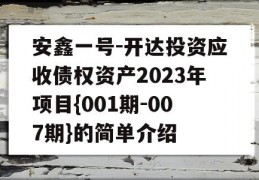 安鑫一号-开达投资应收债权资产2023年项目{001期-007期}的简单介绍