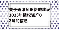 关于天津蓟州新城建设2023年债权资产02号的信息