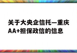 关于大央企信托—重庆AA+担保政信的信息