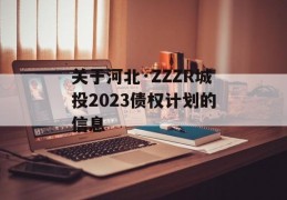 关于河北·ZZZR城投2023债权计划的信息