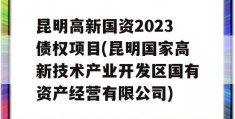 昆明高新国资2023债权项目(昆明国家高新技术产业开发区国有资产经营有限公司)