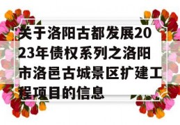 关于洛阳古都发展2023年债权系列之洛阳市洛邑古城景区扩建工程项目的信息