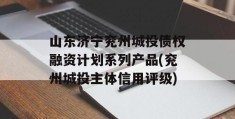 山东济宁兖州城投债权融资计划系列产品(兖州城投主体信用评级)