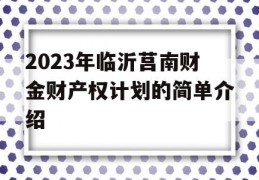 2023年临沂莒南财金财产权计划的简单介绍