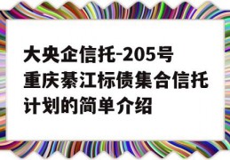 大央企信托-205号重庆綦江标债集合信托计划的简单介绍