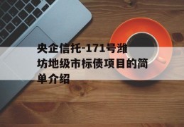 央企信托-171号潍坊地级市标债项目的简单介绍