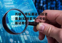 万疆一号私募证券投资基金(红移星河一号私募证券投资基金)