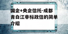 国企+央企信托-成都青白江非标政信的简单介绍