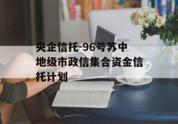 央企信托-96号苏中地级市政信集合资金信托计划