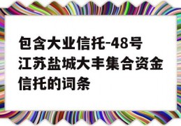 包含大业信托-48号江苏盐城大丰集合资金信托的词条