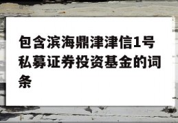 包含滨海鼎津津信1号私募证券投资基金的词条