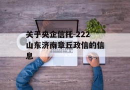 关于央企信托-222山东济南章丘政信的信息