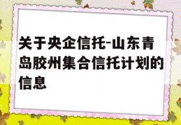 关于央企信托-山东青岛胶州集合信托计划的信息