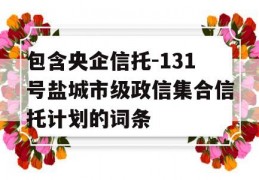 包含央企信托-131号盐城市级政信集合信托计划的词条