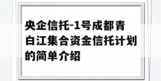 央企信托-1号成都青白江集合资金信托计划的简单介绍