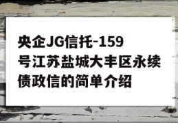 央企JG信托-159号江苏盐城大丰区永续债政信的简单介绍