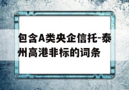 包含A类央企信托-泰州高港非标的词条