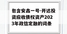 包含安鑫一号-开达投资应收债权资产2023年政信定融的词条