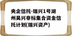 央企信托-瑞兴1号湖州吴兴非标集合资金信托计划(瑞兴资产)