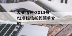 大业信托-XX13号YZ非标信托的简单介绍