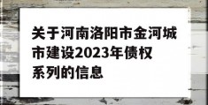 关于河南洛阳市金河城市建设2023年债权系列的信息