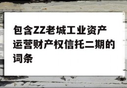 包含ZZ老城工业资产运营财产权信托二期的词条