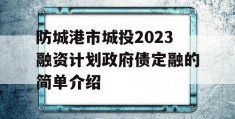 防城港市城投2023融资计划政府债定融的简单介绍