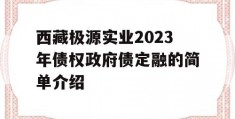 西藏极源实业2023年债权政府债定融的简单介绍