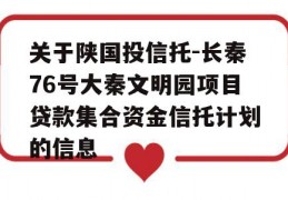 关于陕国投信托-长秦76号大秦文明园项目贷款集合资金信托计划的信息