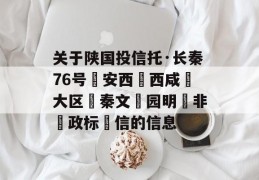 关于陕国投信托·长秦76号‮安西‬西咸‮大区‬秦文‮园明‬非‮政标‬信的信息