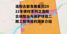 洛阳古都发展集团2022年债权系列之洛阳古城整治与保护项目二期工程项目的简单介绍