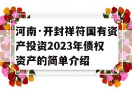 河南·开封祥符国有资产投资2023年债权资产的简单介绍