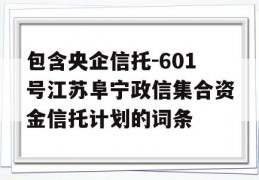 包含央企信托-601号江苏阜宁政信集合资金信托计划的词条