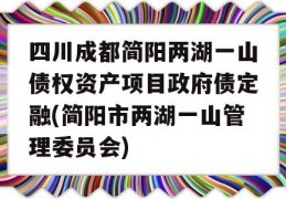 四川成都简阳两湖一山债权资产项目政府债定融(简阳市两湖一山管理委员会)