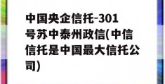 中国央企信托-301号苏中泰州政信(中信信托是中国最大信托公司)