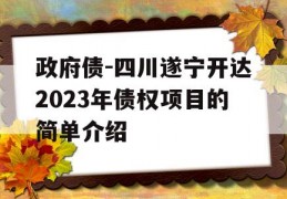 政府债-四川遂宁开达2023年债权项目的简单介绍