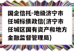 国企信托-地级济宁市任城标债政信(济宁市任城区国有资产和地方金融监督管理局)