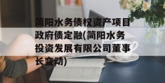 简阳水务债权资产项目政府债定融(简阳水务投资发展有限公司董事长变动)