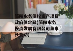 简阳水务债权资产项目政府债定融(简阳水务投资发展有限公司董事长变动)