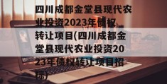 四川成都金堂县现代农业投资2023年债权转让项目(四川成都金堂县现代农业投资2023年债权转让项目招标)