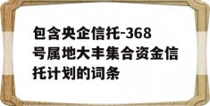 包含央企信托-368号属地大丰集合资金信托计划的词条