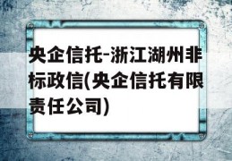 央企信托-浙江湖州非标政信(央企信托有限责任公司)