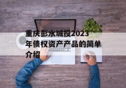 重庆彭水城投2023年债权资产产品的简单介绍