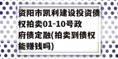 资阳市凯利建设投资债权拍卖01-10号政府债定融(拍卖到债权能赚钱吗)