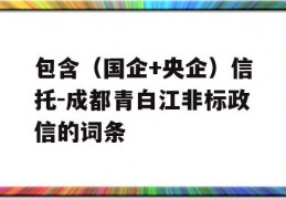 包含（国企+央企）信托-成都青白江非标政信的词条